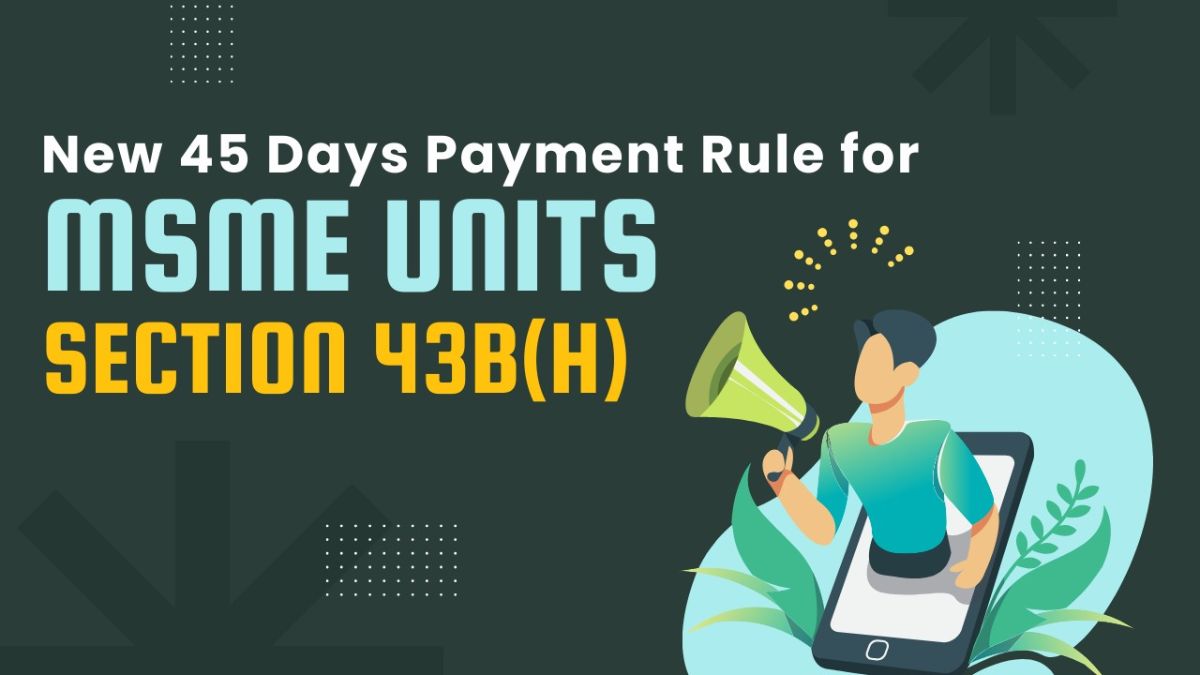 All about the New 45 Days Payment Rule for MSME Registered Units – Section 43B(h)